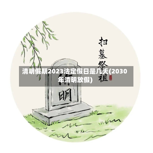 清明假期2023法定假日是几天(2030年清明放假)