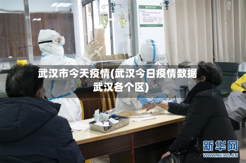 武汉市今天疫情(武汉今日疫情数据武汉各个区)