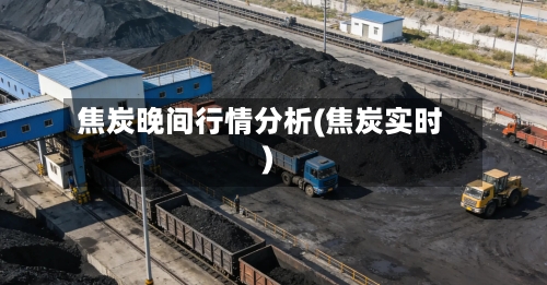 焦炭晚间行情分析(焦炭实时)-第3张图片