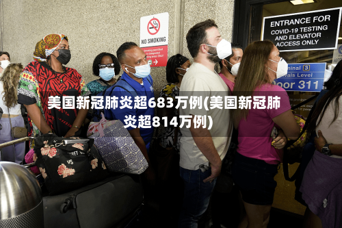 美国新冠肺炎超683万例(美国新冠肺炎超814万例)-第2张图片