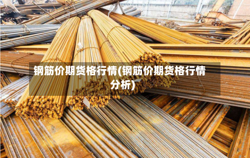 钢筋价期货格行情(钢筋价期货格行情分析)