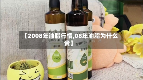 【2008年油脂行情,08年油脂为什么贵】