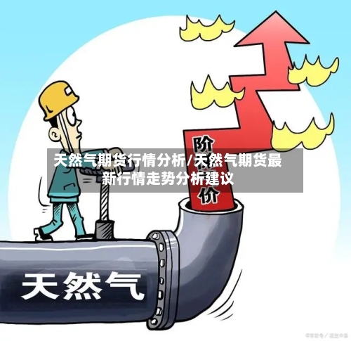 天然气期货行情分析/天然气期货最新行情走势分析建议