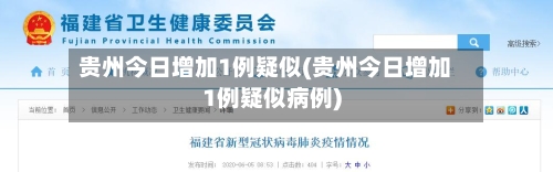 贵州今日增加1例疑似(贵州今日增加1例疑似病例)