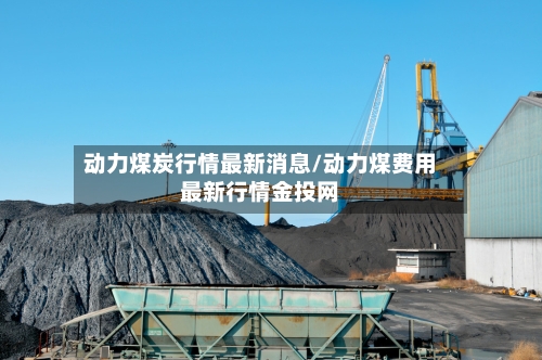 动力煤炭行情最新消息/动力煤费用最新行情金投网-第2张图片