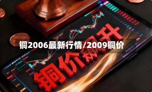 铜2006最新行情/2009铜价-第2张图片