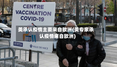 美承认疫情主要来自欧洲(美专家承认疫情来自欧洲)