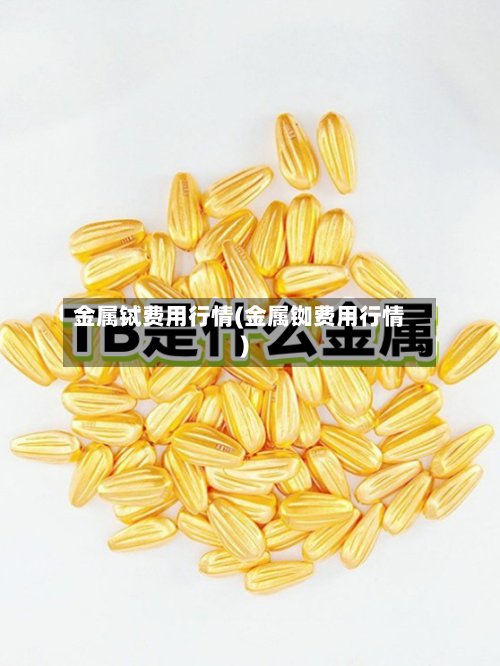 金属铽费用行情(金属铷费用行情)-第2张图片