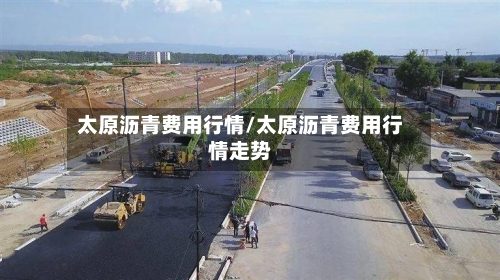 太原沥青费用行情/太原沥青费用行情走势