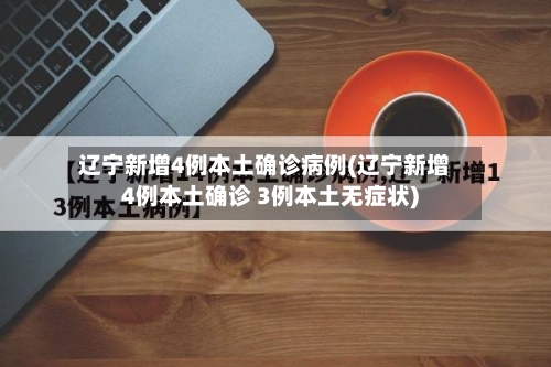 辽宁新增4例本土确诊病例(辽宁新增4例本土确诊 3例本土无症状)-第3张图片