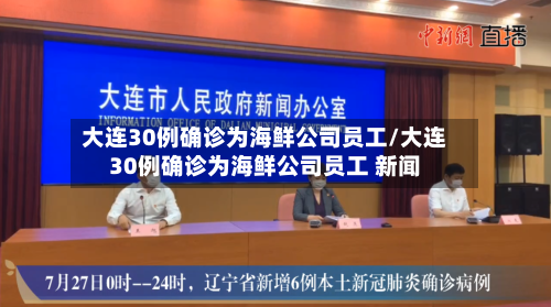 大连30例确诊为海鲜公司员工/大连30例确诊为海鲜公司员工 新闻-第2张图片