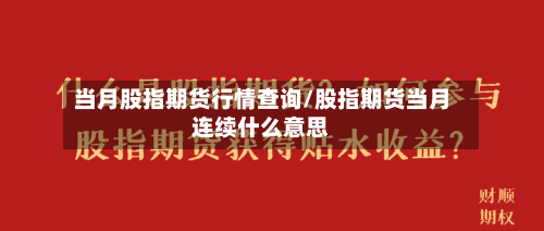当月股指期货行情查询/股指期货当月连续什么意思