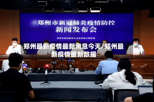 郑州最新疫情最新消息今天/郑州最新疫情最新数据-第3张图片