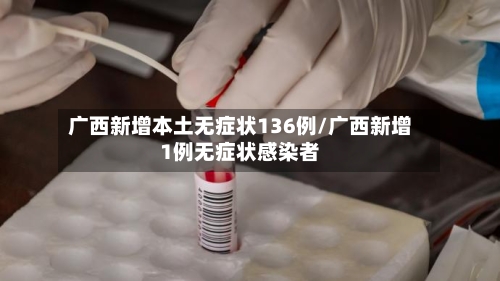 广西新增本土无症状136例/广西新增1例无症状感染者-第2张图片