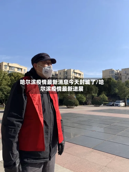 哈尔滨疫情最新消息今天封城了/哈尔滨疫情最新进展