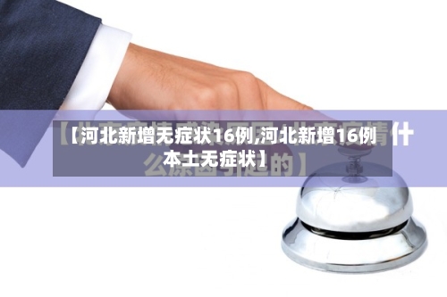 【河北新增无症状16例,河北新增16例本土无症状】-第2张图片