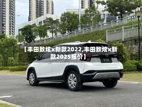 【丰田致炫x新款2022,丰田致炫x新款2025报价】