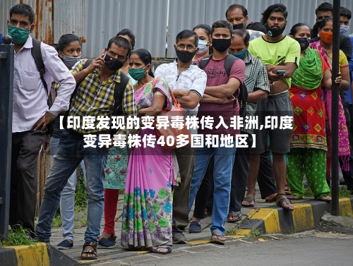 【印度发现的变异毒株传入非洲,印度变异毒株传40多国和地区】
