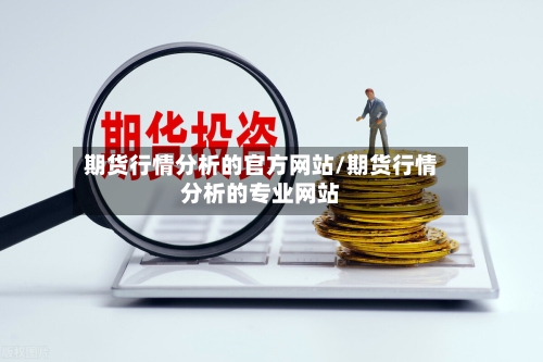 期货行情分析的官方网站/期货行情分析的专业网站-第2张图片