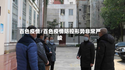 百色疫情/百色疫情防控形势非常严峻-第3张图片