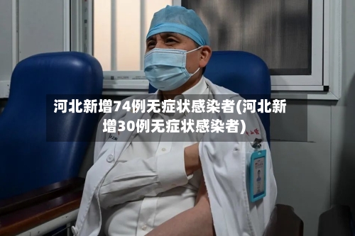 河北新增74例无症状感染者(河北新增30例无症状感染者)