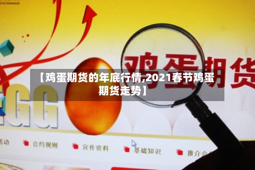 【鸡蛋期货的年底行情,2021春节鸡蛋期货走势】