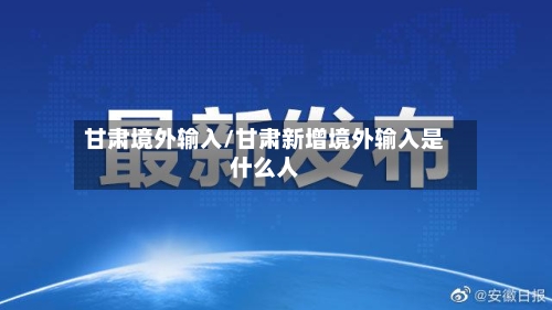 甘肃境外输入/甘肃新增境外输入是什么人