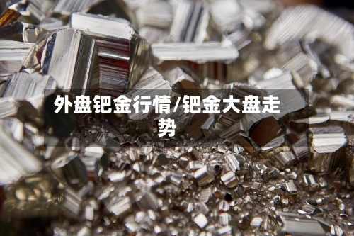 外盘钯金行情/钯金大盘走势