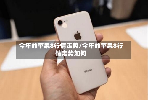 今年的苹果8行情走势/今年的苹果8行情走势如何-第2张图片