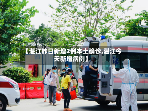 【湛江昨日新增2例本土确诊,湛江今天新增病例】