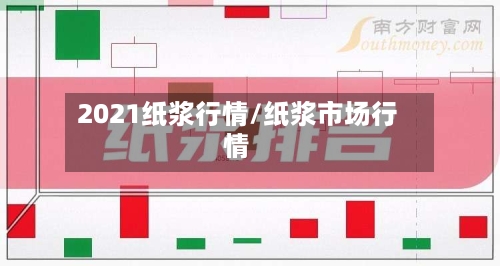 2021纸浆行情/纸浆市场行情