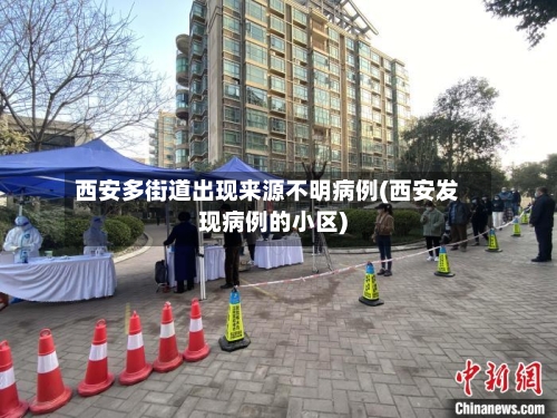西安多街道出现来源不明病例(西安发现病例的小区)-第3张图片