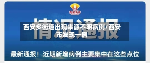 西安多街道出现来源不明病例/西安市发现一例-第2张图片