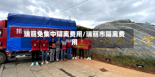 瑞丽免集中隔离费用/瑞丽市隔离费用-第3张图片