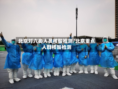 北京对六类人员核酸检测/北京重点人群核酸检测-第3张图片