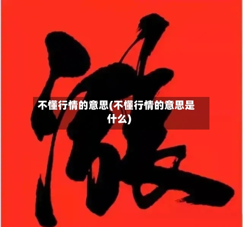 不懂行情的意思(不懂行情的意思是什么)