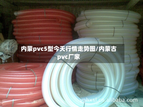 内蒙pvc5型今天行情走势图/内蒙古pvc厂家-第3张图片