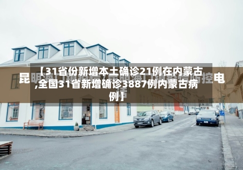 【31省份新增本土确诊21例在内蒙古,全国31省新增确诊3887例内蒙古病例】