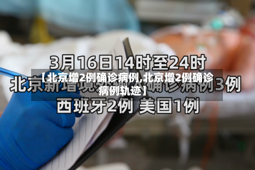 【北京增2例确诊病例,北京增2例确诊病例轨迹】-第2张图片