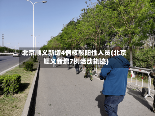 北京顺义新增4例核酸阳性人员(北京顺义新增7例活动轨迹)-第2张图片