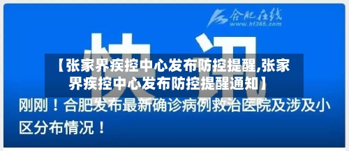 【张家界疾控中心发布防控提醒,张家界疾控中心发布防控提醒通知】