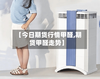 【今日期货行情甲醛,期货甲醛走势】