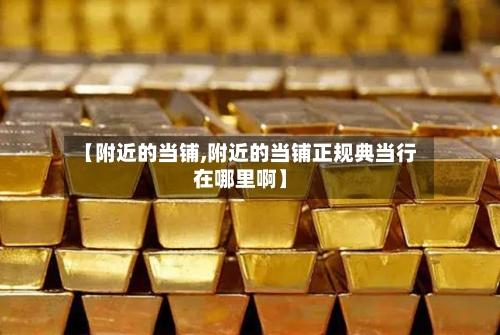 【附近的当铺,附近的当铺正规典当行在哪里啊】-第2张图片
