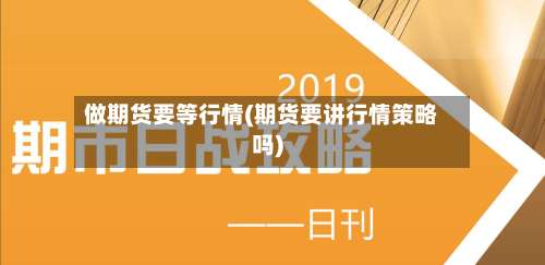 做期货要等行情(期货要讲行情策略吗)