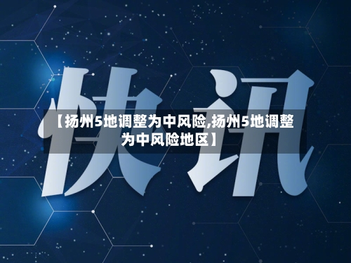 【扬州5地调整为中风险,扬州5地调整为中风险地区】-第2张图片