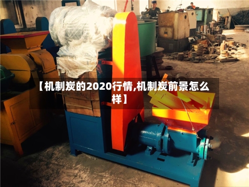 【机制炭的2020行情,机制炭前景怎么样】-第2张图片