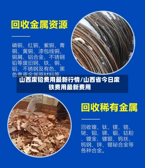 山西废铅费用最新行情/山西省今日废铁费用最新费用-第2张图片