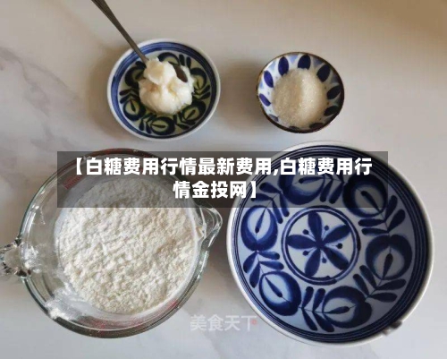 【白糖费用行情最新费用,白糖费用行情金投网】