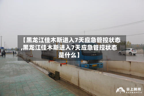 【黑龙江佳木斯进入7天应急管控状态,黑龙江佳木斯进入7天应急管控状态是什么】-第3张图片