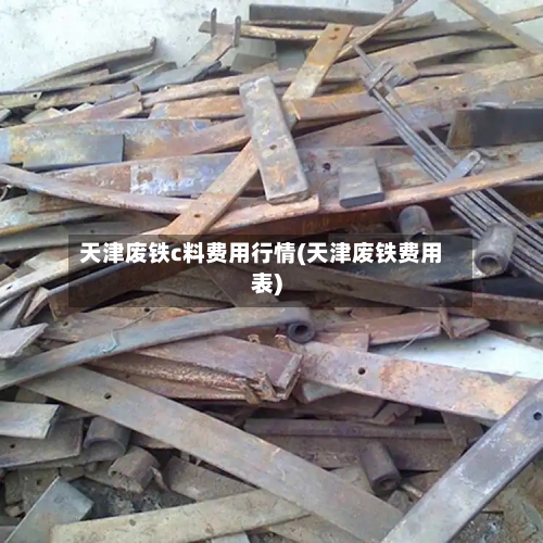 天津废铁c料费用行情(天津废铁费用表)-第2张图片